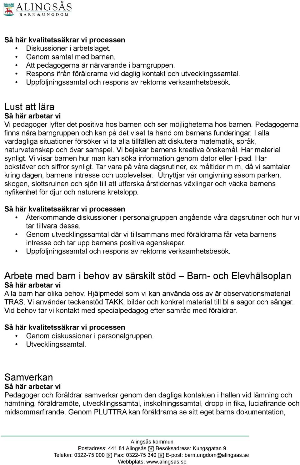 I alla vardagliga situationer försöker vi ta alla tillfällen att diskutera matematik, språk, naturvetenskap och övar samspel. Vi bejakar barnens kreativa önskemål. Har material synligt.