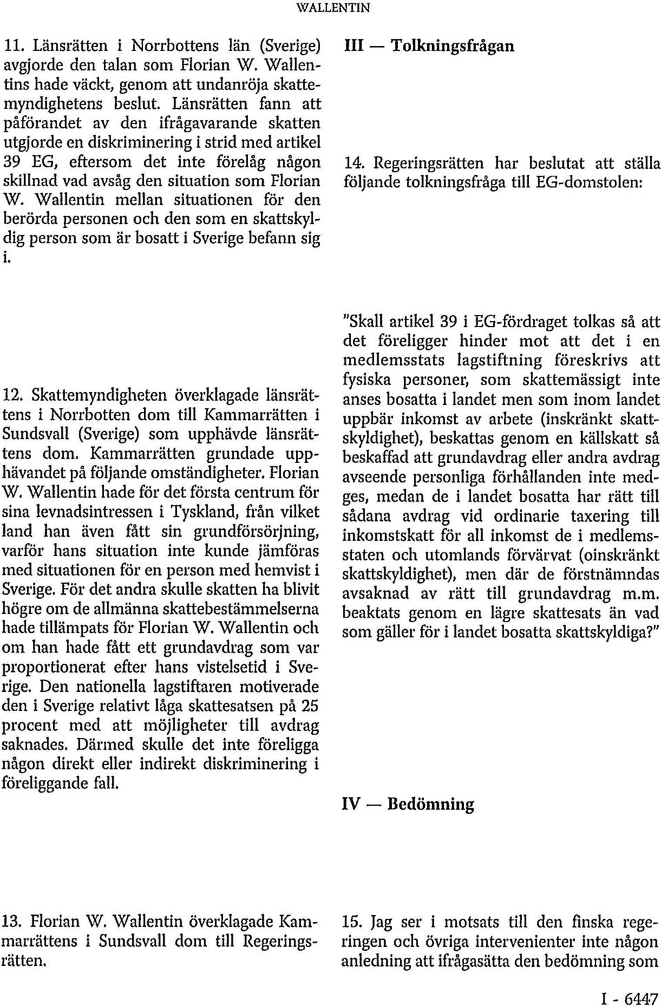 Wallentin mellan situationen för den berörda personen och den som en skattskyldig person som är bosatt i Sverige befann sig i. III Tolkningsfrågan 14.