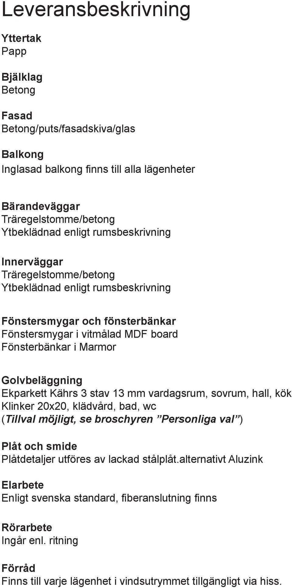 Fönsterbänkar i Marmor Golvbeläggning Ekparkett Kährs 3 stav 13 mm vardagsrum, sovrum, hall, kök Klinker 20x20, klädvård, bad, wc Plåt och smide Plåtdetaljer utföres av lackad