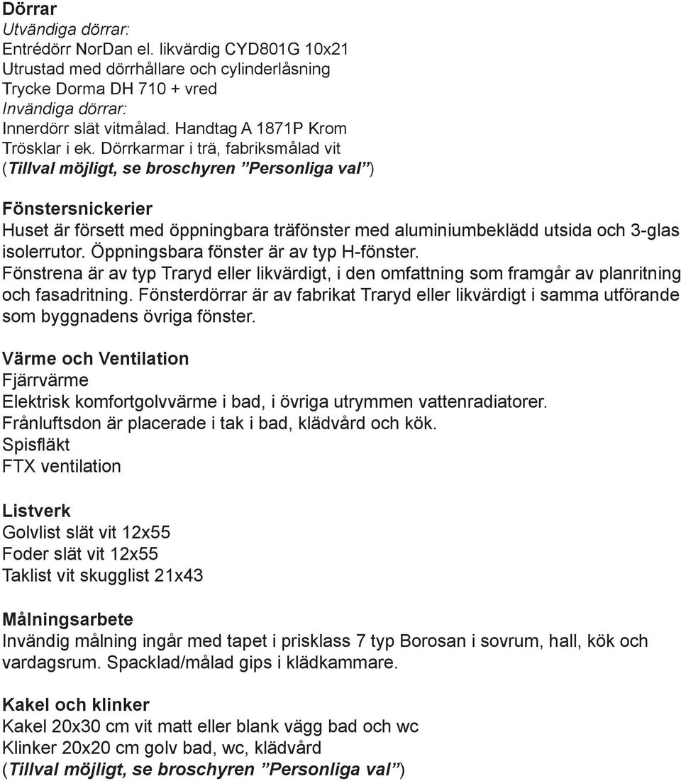 Öppningsbara fönster är av typ H-fönster. Fönstrena är av typ Traryd eller likvärdigt, i den omfattning som framgår av planritning och fasadritning.