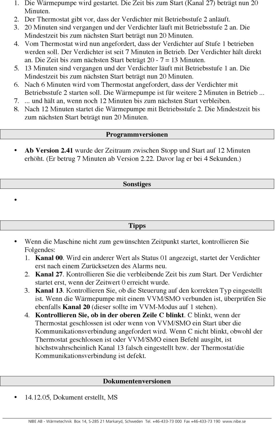 Vom Thermostat wird nun angefordert, dass der Verdichter auf Stufe 1 betrieben werden soll. Der Verdichter ist seit 7 Minuten in Betrieb. Der Verdichter hält direkt an.