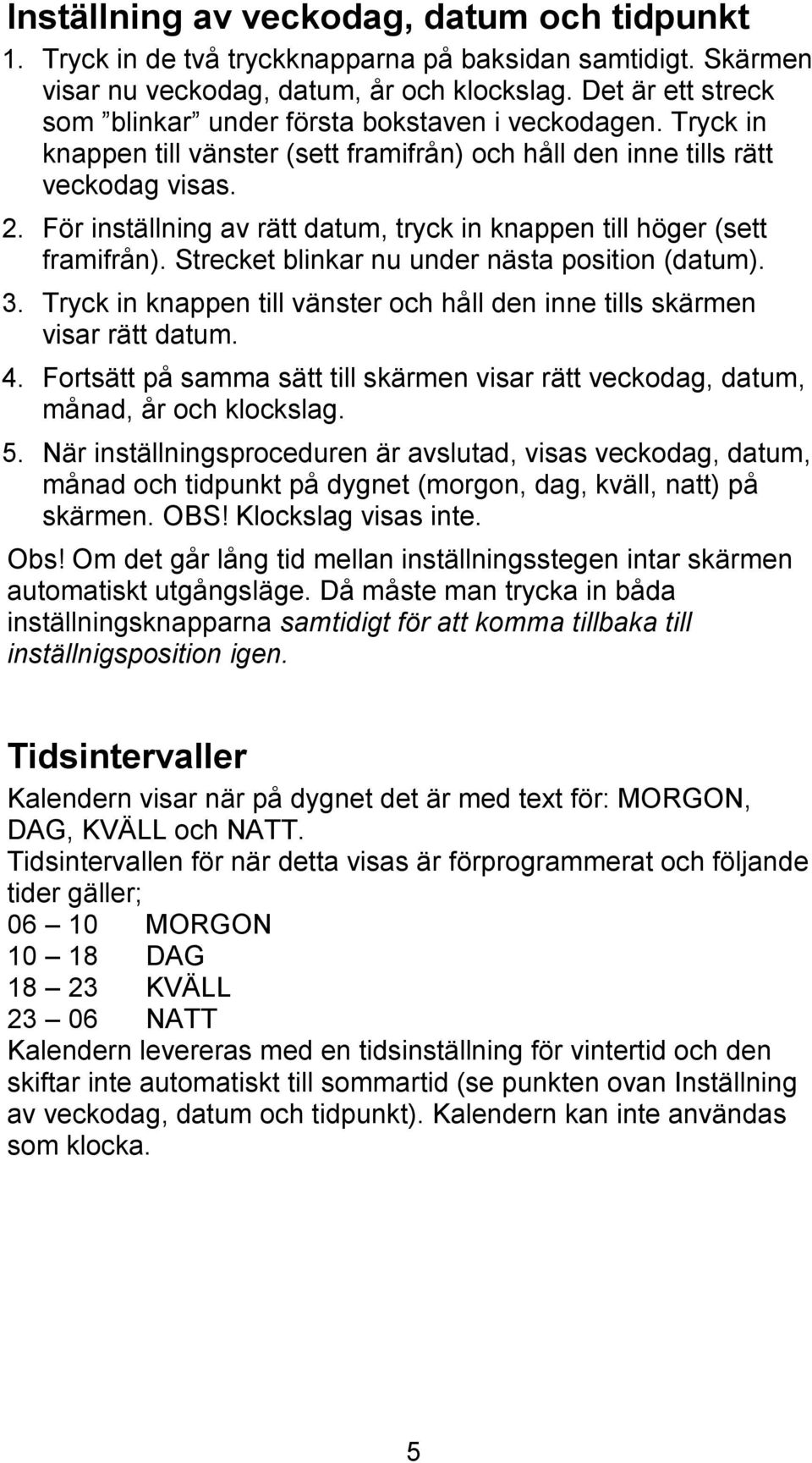 För inställning av rätt datum, tryck in knappen till höger (sett framifrån). Strecket blinkar nu under nästa position (datum). 3.