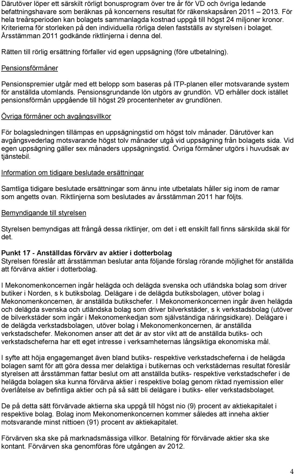 Årsstämman 2011 godkände riktlinjerna i denna del. Rätten till rörlig ersättning förfaller vid egen uppsägning (före utbetalning).