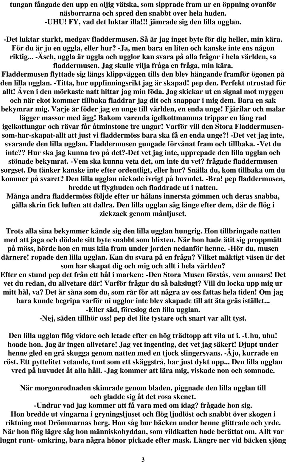 .. -Äsch, uggla är uggla och ugglor kan svara på alla frågor i hela världen, sa fladdermusen. Jag skulle vilja fråga en fråga, min kära.