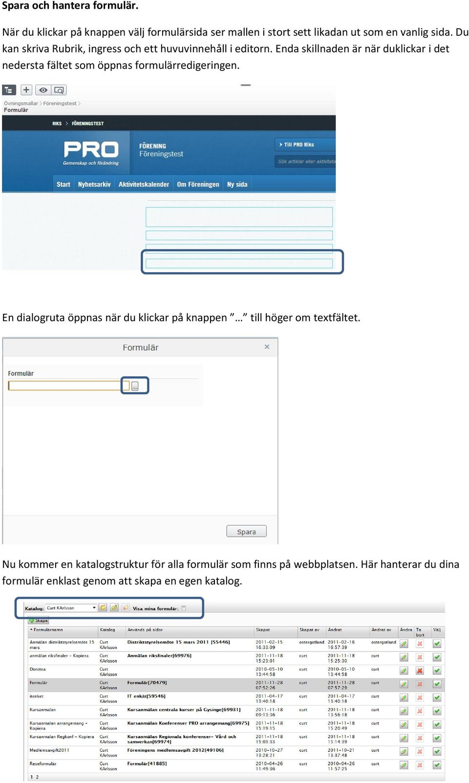 Enda skillnaden är när duklickar i det nedersta fältet som öppnas formulärredigeringen.