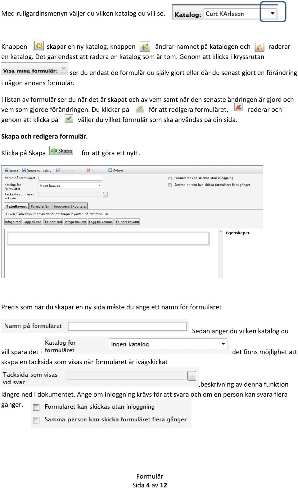 I listan av formulär ser du när det är skapat och av vem samt när den senaste ändringen är gjord och vem som gjorde förändringen.