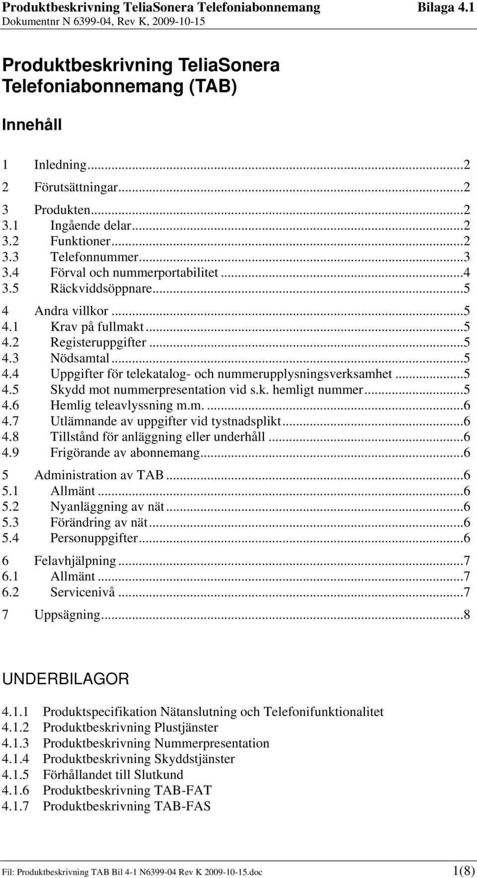 ..5 4.5 Skydd mot nummerpresentation vid s.k. hemligt nummer...5 4.6 Hemlig teleavlyssning m.m....6 4.7 Utlämnande av uppgifter vid tystnadsplikt...6 4.8 Tillstånd för anläggning eller underhåll...6 4.9 Frigörande av abonnemang.