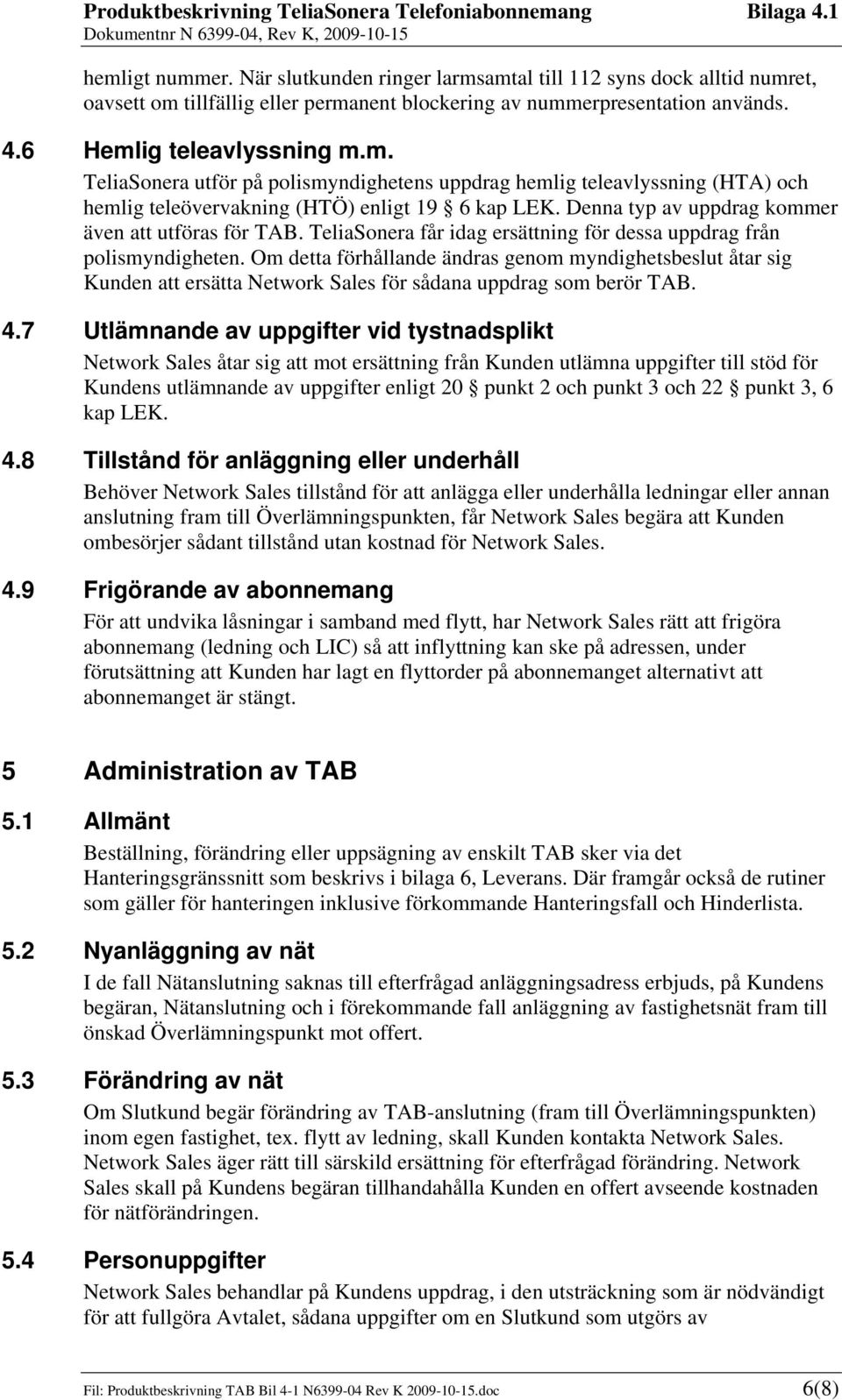 Om detta förhållande ändras genom myndighetsbeslut åtar sig Kunden att ersätta Network Sales för sådana uppdrag som berör TAB. 4.