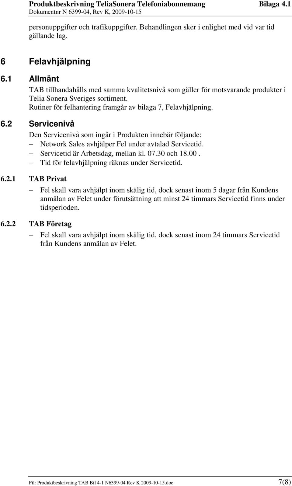 2 Servicenivå Den Servicenivå som ingår i Produkten innebär följande: Network Sales avhjälper Fel under avtalad Servicetid. Servicetid är Arbetsdag, mellan kl. 07.30 och 18.00.