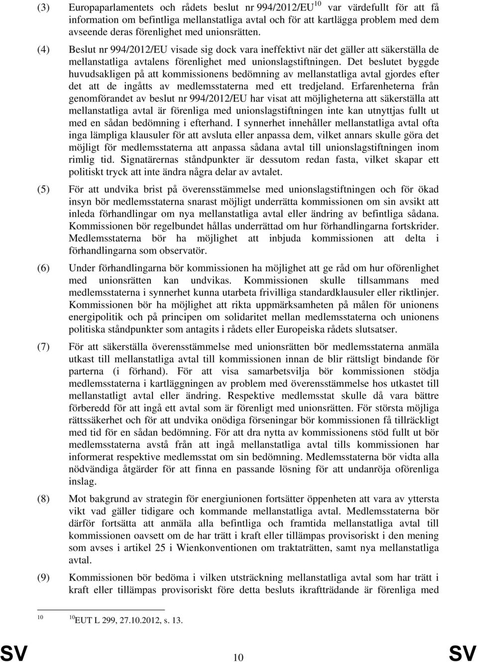 Det beslutet byggde huvudsakligen på att kommissionens bedömning av mellanstatliga avtal gjordes efter det att de ingåtts av medlemsstaterna med ett tredjeland.