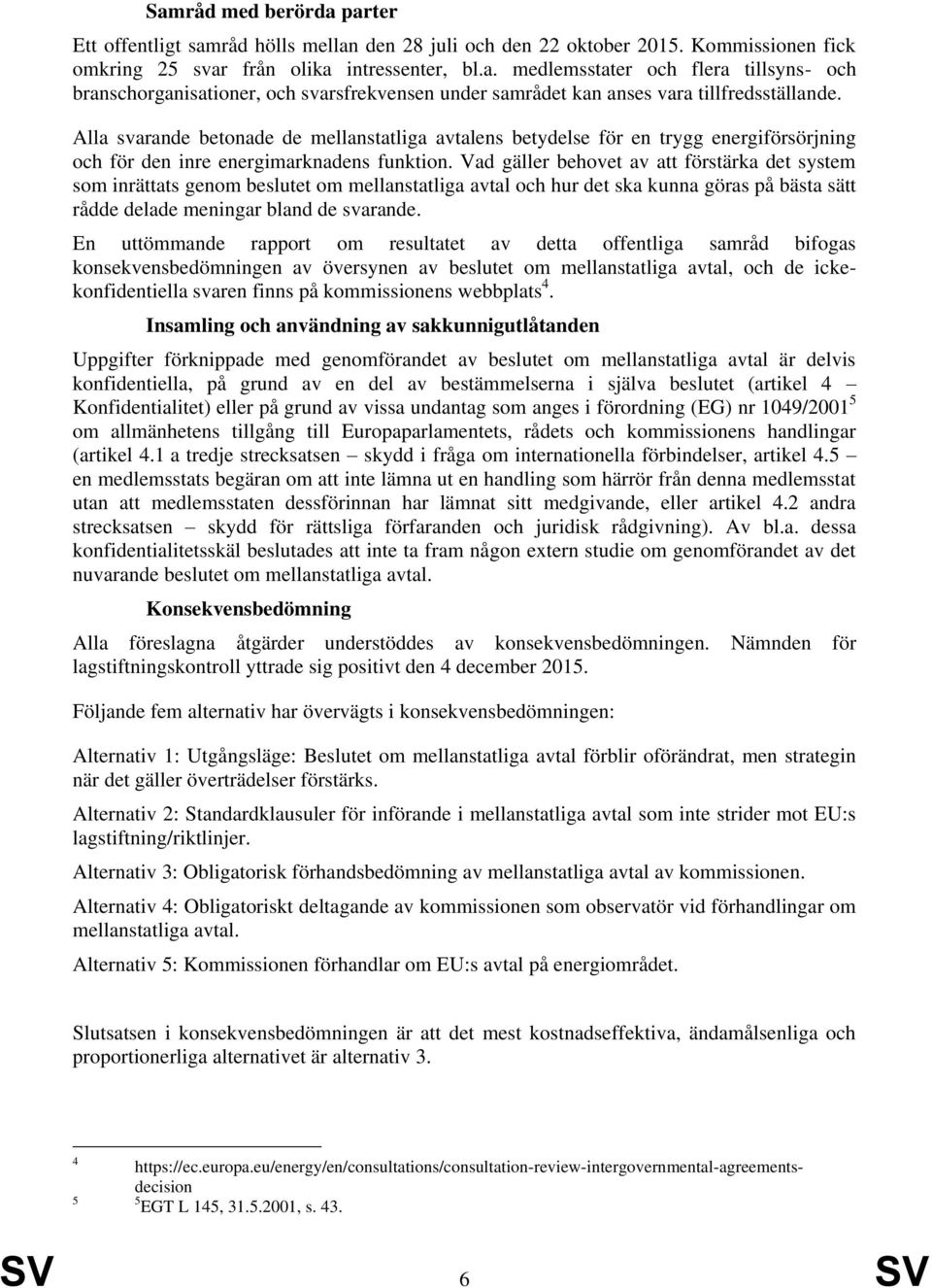 Vad gäller behovet av att förstärka det system som inrättats genom beslutet om mellanstatliga avtal och hur det ska kunna göras på bästa sätt rådde delade meningar bland de svarande.