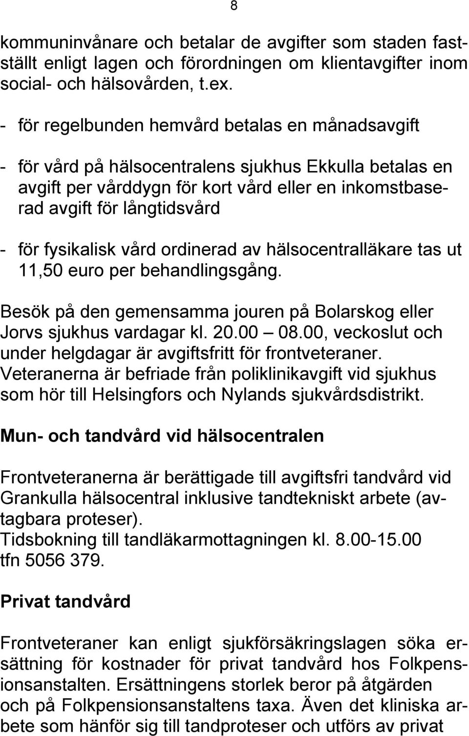 fysikalisk vård ordinerad av hälsocentralläkare tas ut 11,50 euro per behandlingsgång. Besök på den gemensamma jouren på Bolarskog eller Jorvs sjukhus vardagar kl. 20.00 08.