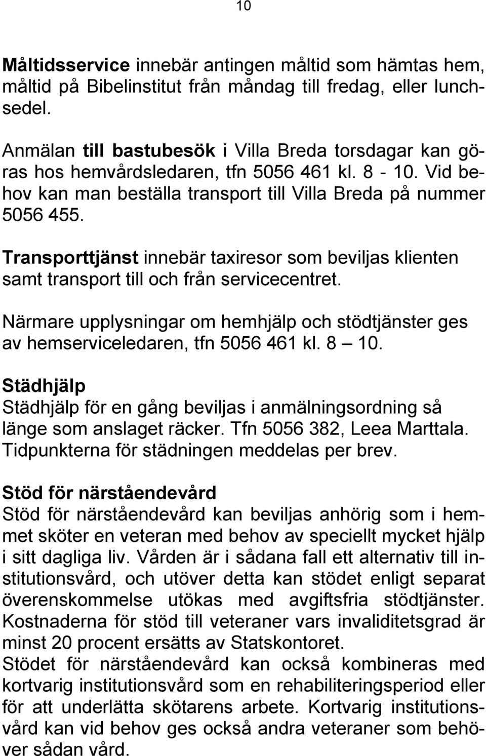 Transporttjänst innebär taxiresor som beviljas klienten samt transport till och från servicecentret. Närmare upplysningar om hemhjälp och stödtjänster ges av hemserviceledaren, tfn 5056 461 kl. 8 10.