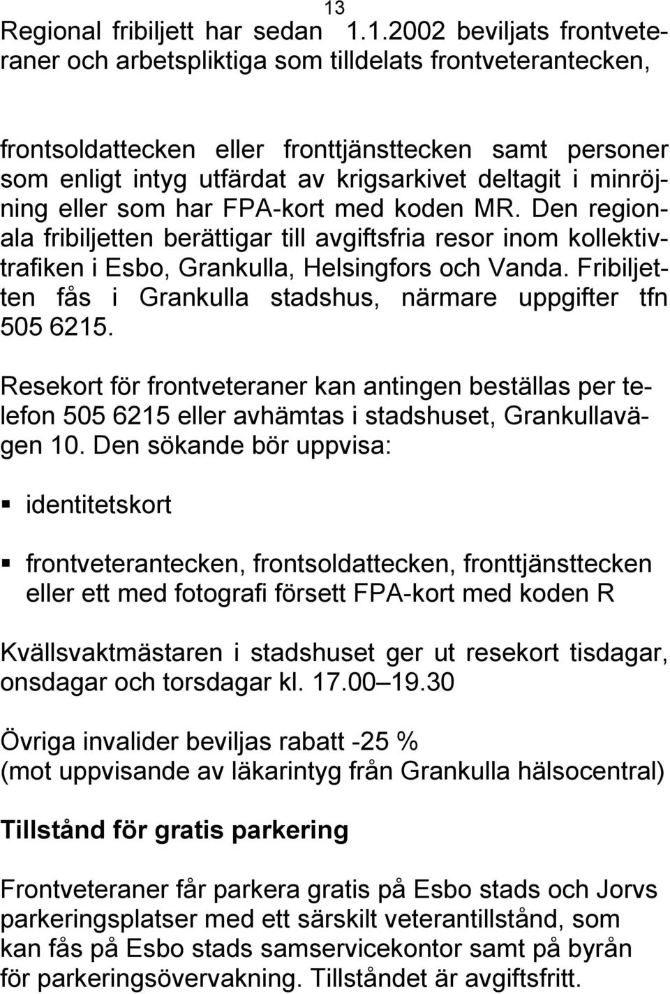 Den regionala fribiljetten berättigar till avgiftsfria resor inom kollektivtrafiken i Esbo, Grankulla, Helsingfors och Vanda. Fribiljetten fås i Grankulla stadshus, närmare uppgifter tfn 505 6215.