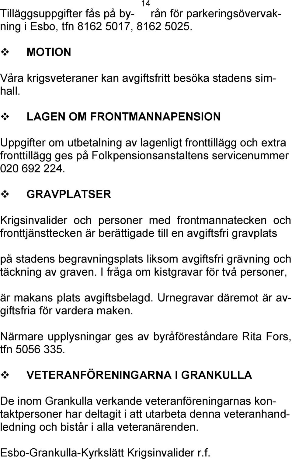 GRAVPLATSER Krigsinvalider och personer med frontmannatecken och fronttjänsttecken är berättigade till en avgiftsfri gravplats på stadens begravningsplats liksom avgiftsfri grävning och täckning av