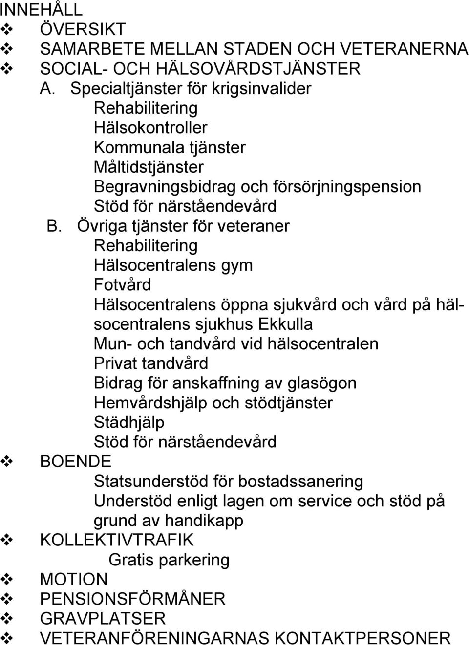 Övriga tjänster för veteraner Rehabilitering Hälsocentralens gym Fotvård Hälsocentralens öppna sjukvård och vård på hälsocentralens sjukhus Ekkulla Mun- och tandvård vid hälsocentralen Privat