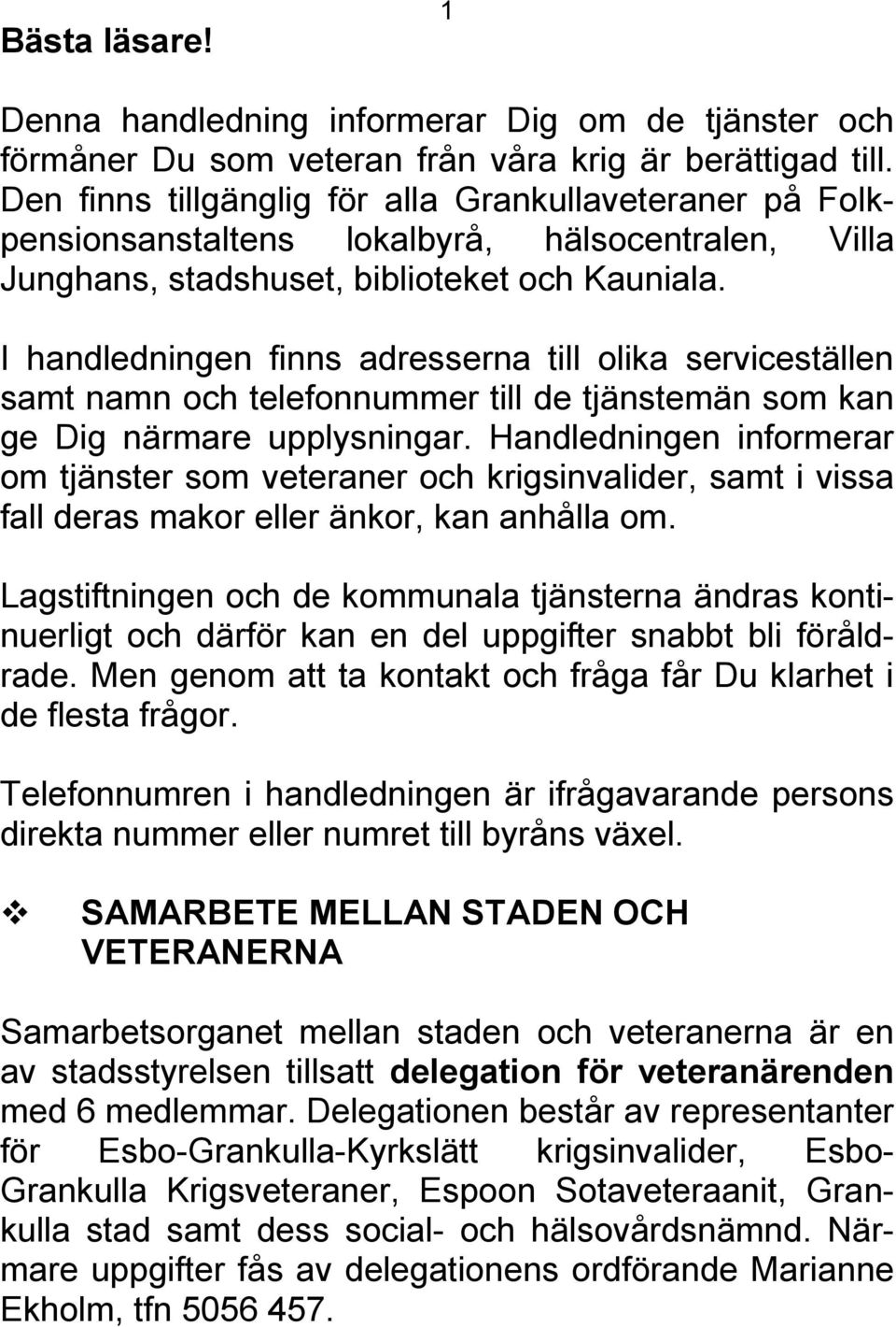 I handledningen finns adresserna till olika serviceställen samt namn och telefonnummer till de tjänstemän som kan ge Dig närmare upplysningar.