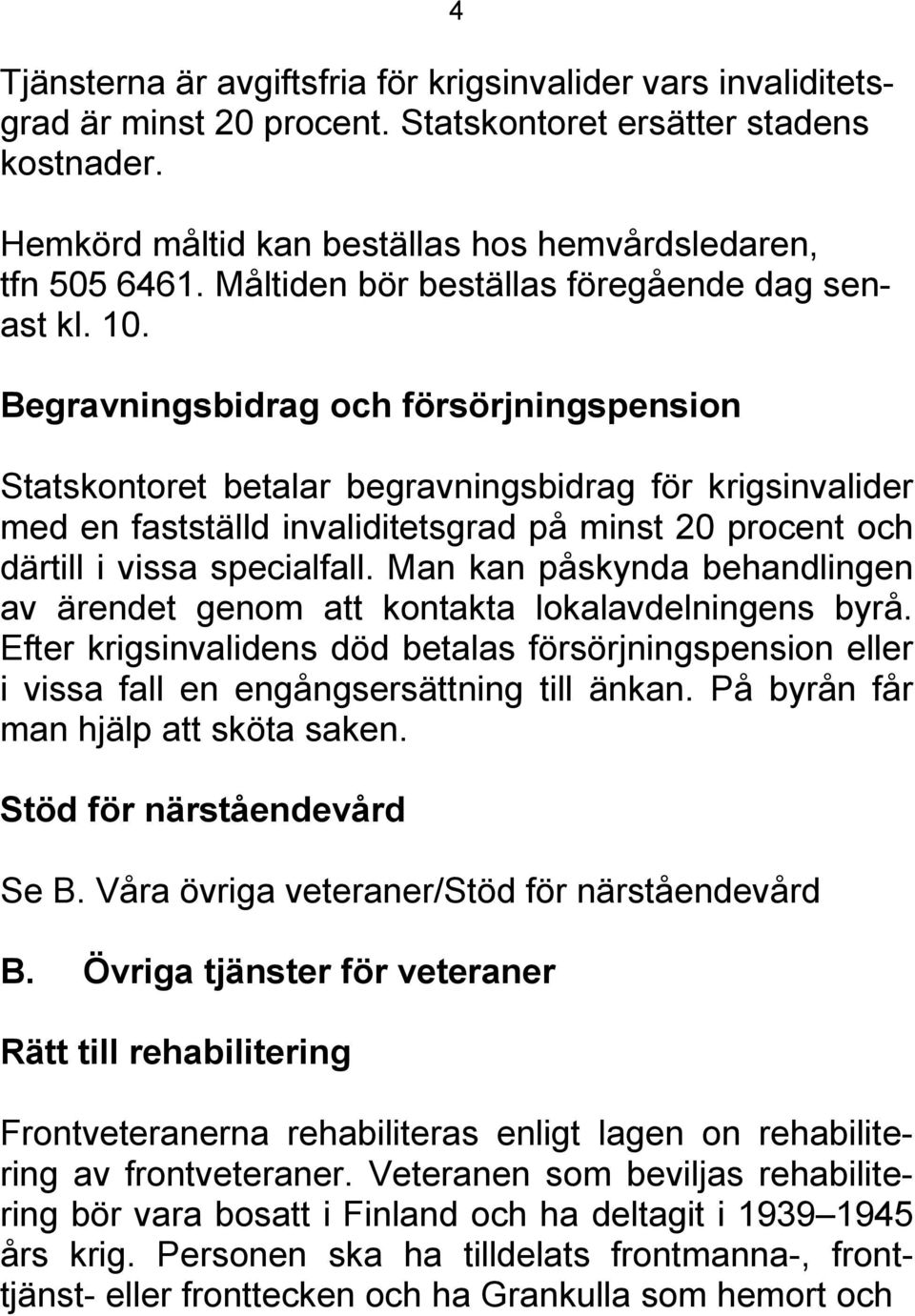 Begravningsbidrag och försörjningspension Statskontoret betalar begravningsbidrag för krigsinvalider med en fastställd invaliditetsgrad på minst 20 procent och därtill i vissa specialfall.