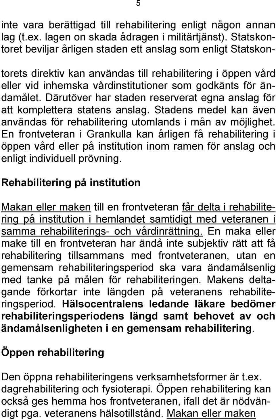 Därutöver har staden reserverat egna anslag för att komplettera statens anslag. Stadens medel kan även användas för rehabilitering utomlands i mån av möjlighet.