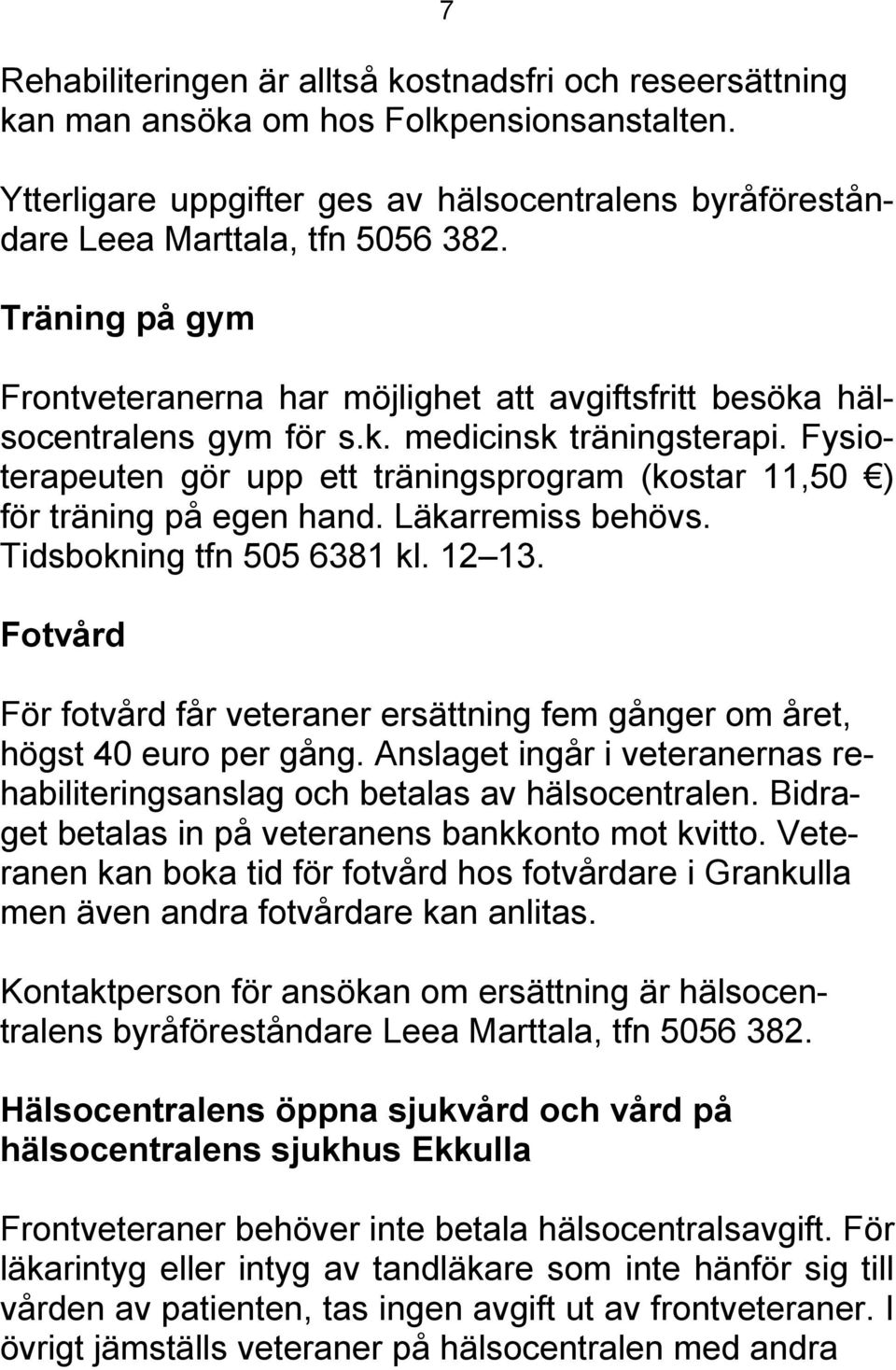 Fysioterapeuten gör upp ett träningsprogram (kostar 11,50 ) för träning på egen hand. Läkarremiss behövs. Tidsbokning tfn 505 6381 kl. 12 13.