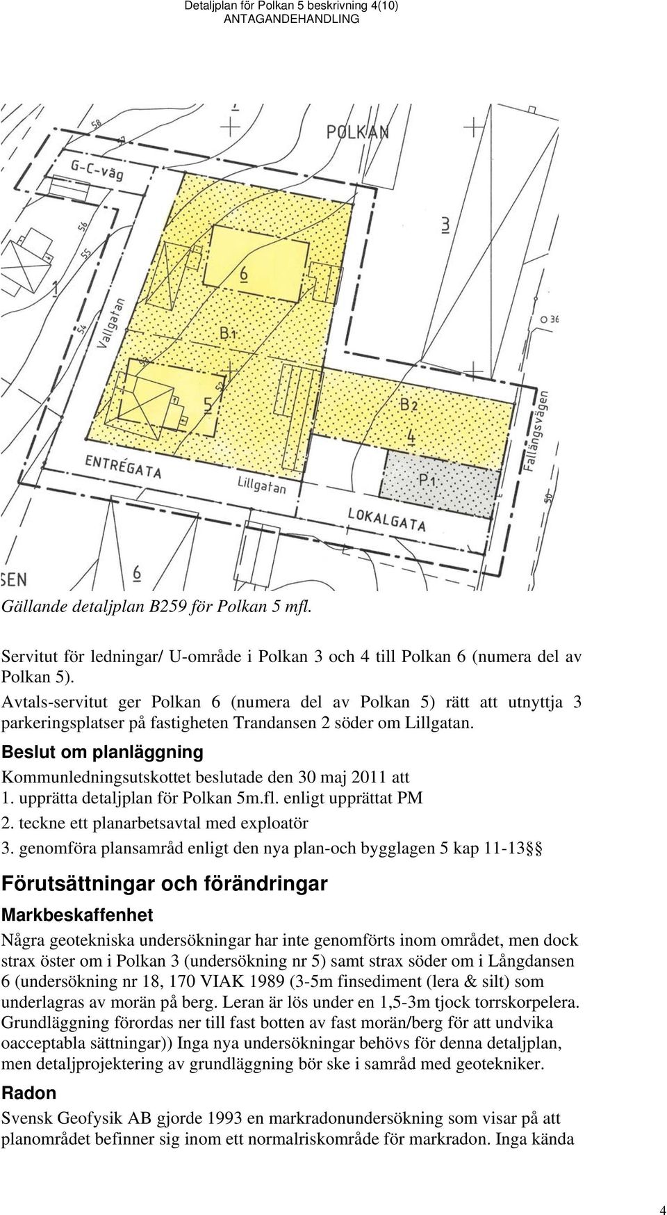Beslut om planläggning Kommunledningsutskottet beslutade den 30 maj 2011 att 1. upprätta detaljplan för Polkan 5m.fl. enligt upprättat PM 2. teckne ett planarbetsavtal med exploatör 3.