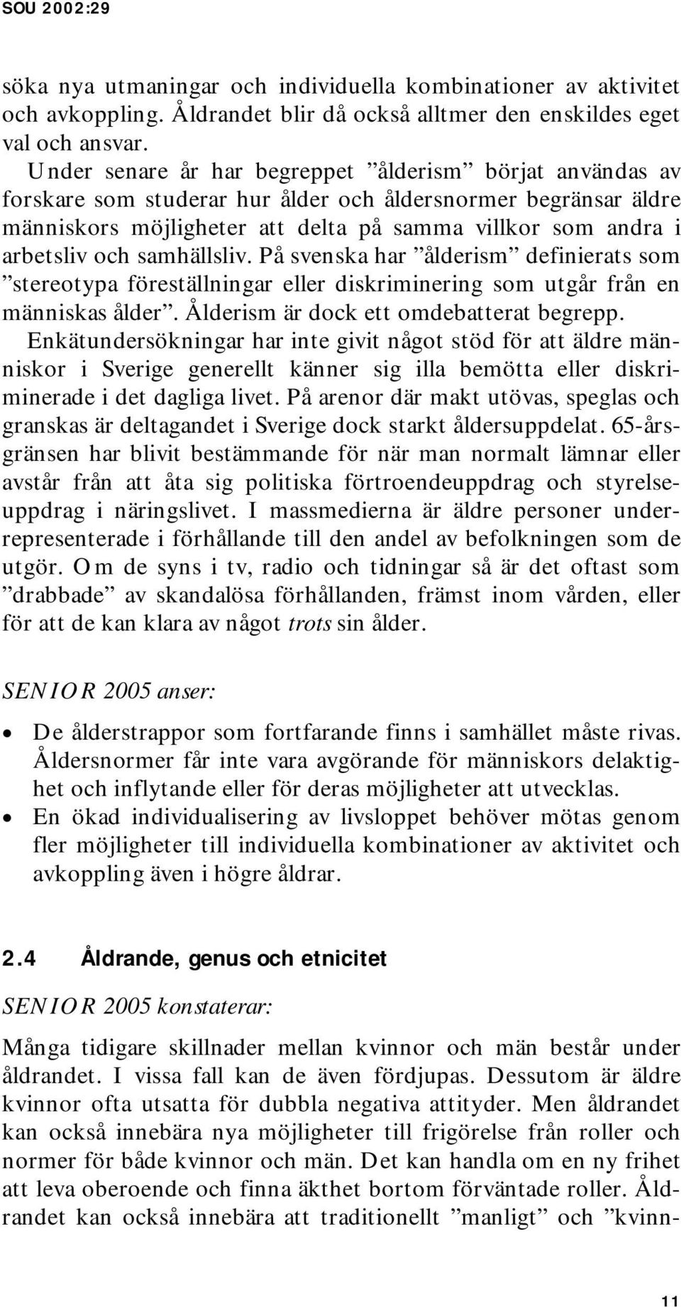 samhällsliv. På svenska har ålderism definierats som stereotypa föreställningar eller diskriminering som utgår från en människas ålder. Ålderism är dock ett omdebatterat begrepp.