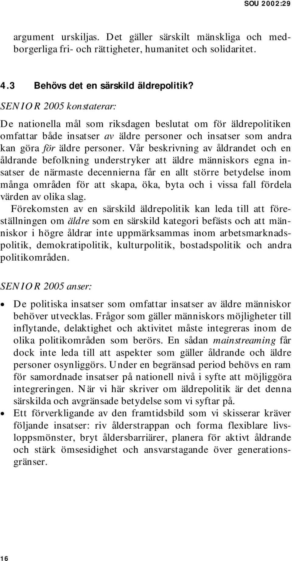Vår beskrivning av åldrandet och en åldrande befolkning understryker att äldre människors egna insatser de närmaste decennierna får en allt större betydelse inom många områden för att skapa, öka,