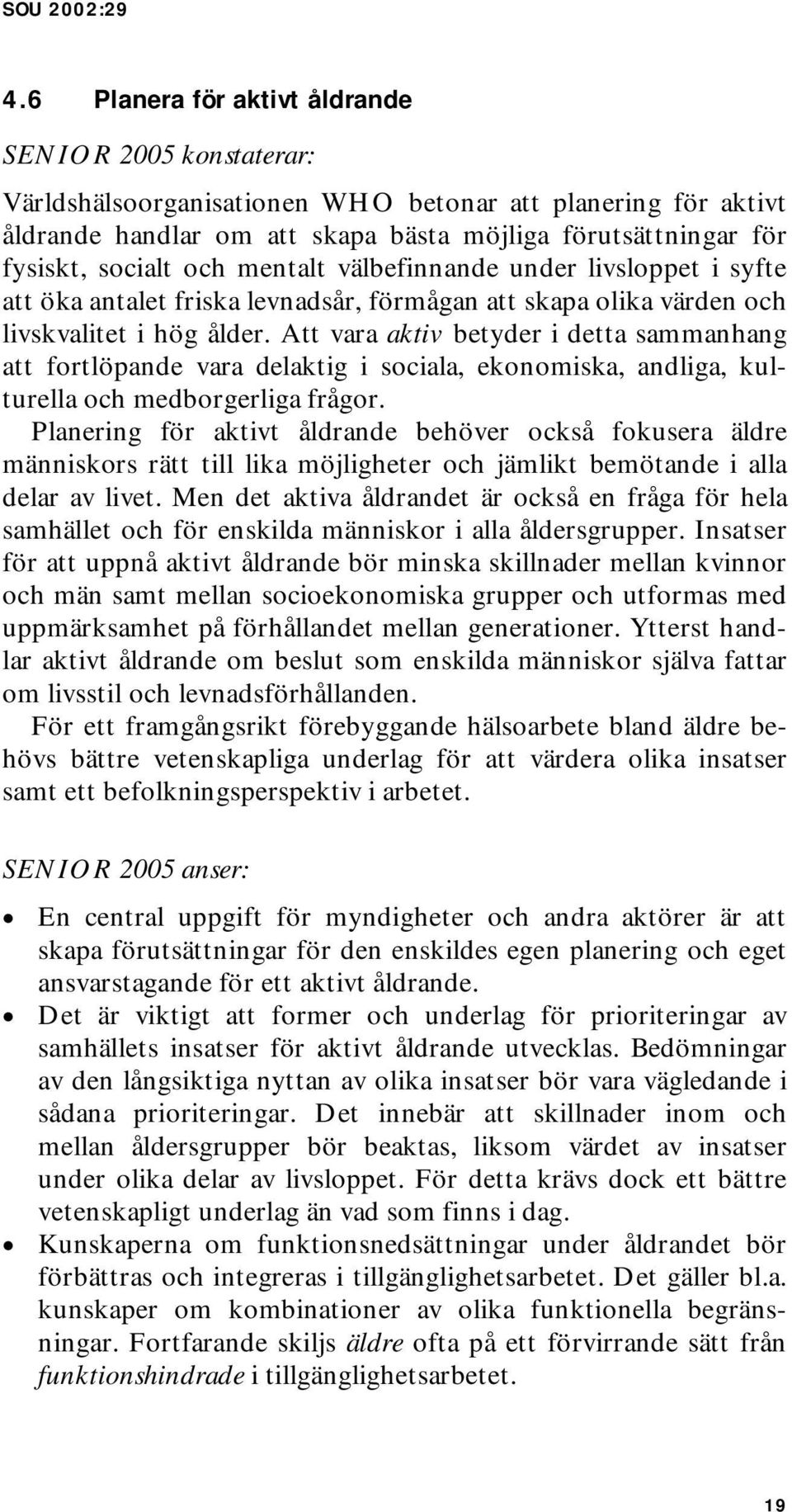 Att vara aktiv betyder i detta sammanhang att fortlöpande vara delaktig i sociala, ekonomiska, andliga, kulturella och medborgerliga frågor.