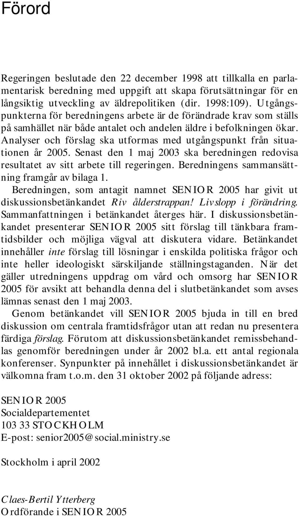 Analyser och förslag ska utformas med utgångspunkt från situationen år 2005. Senast den 1 maj 2003 ska beredningen redovisa resultatet av sitt arbete till regeringen.