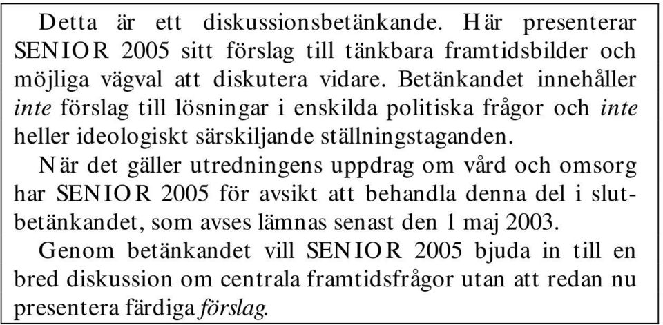 När det gäller utredningens uppdrag om vård och omsorg har SENIOR 2005 för avsikt att behandla denna del i slutbetänkandet, som avses lämnas senast