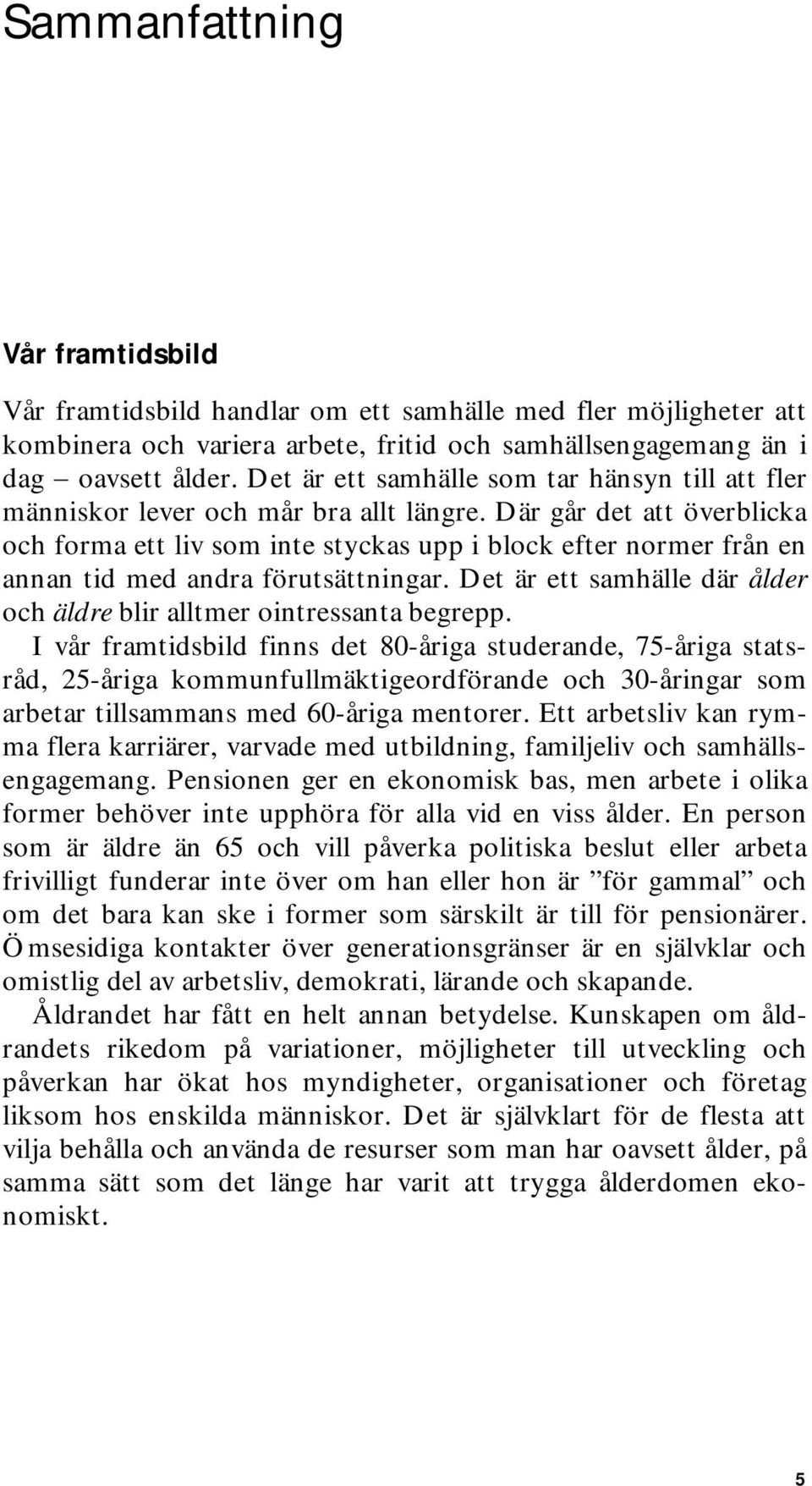 Där går det att överblicka och forma ett liv som inte styckas upp i block efter normer från en annan tid med andra förutsättningar.