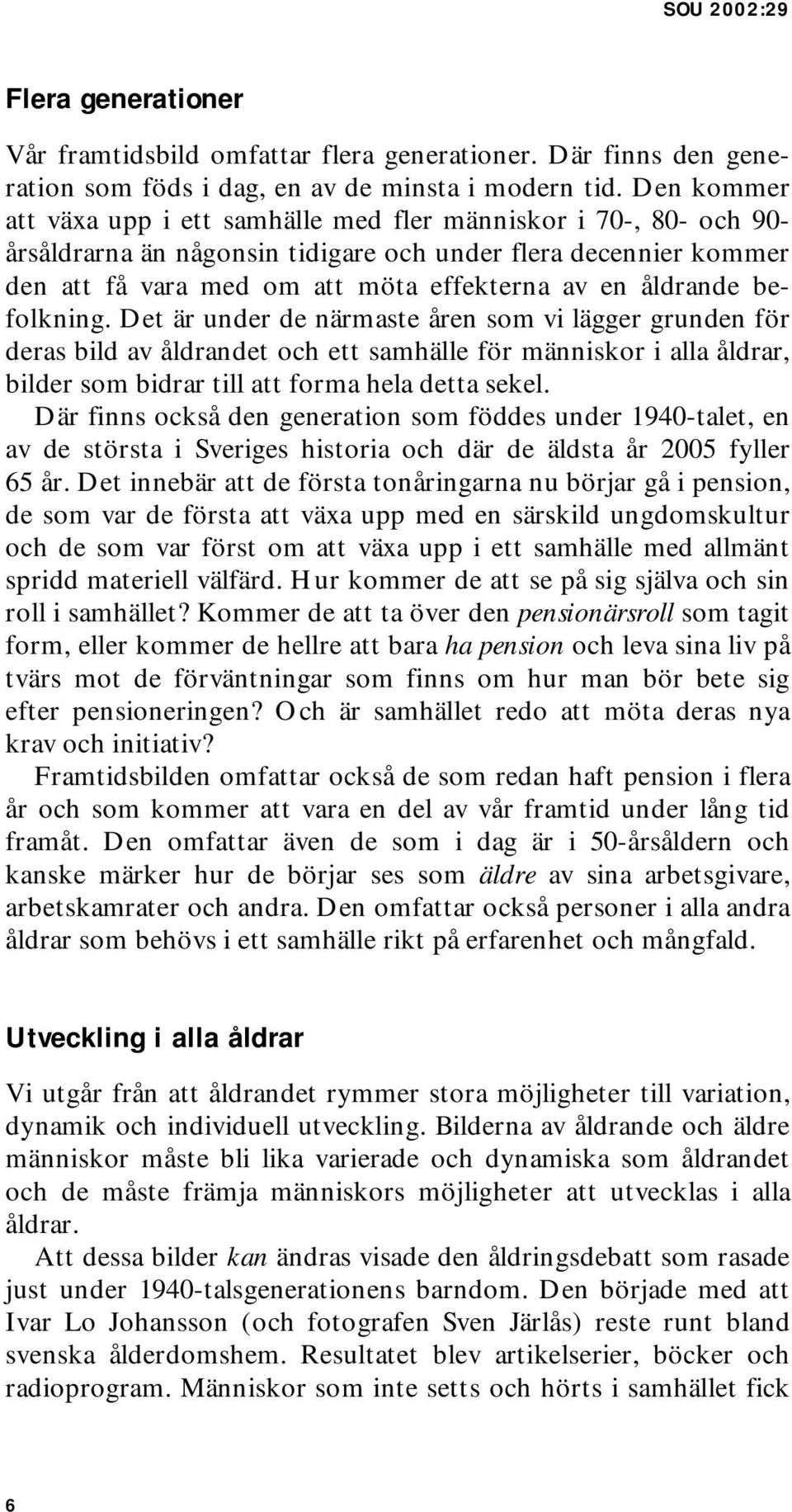 åldrande befolkning. Det är under de närmaste åren som vi lägger grunden för deras bild av åldrandet och ett samhälle för människor i alla åldrar, bilder som bidrar till att forma hela detta sekel.