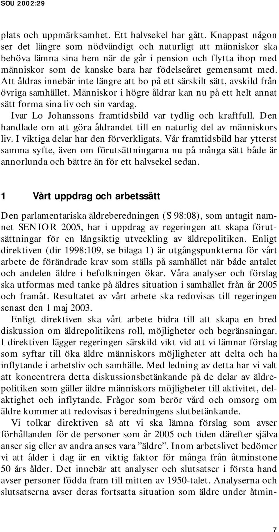 Att åldras innebär inte längre att bo på ett särskilt sätt, avskild från övriga samhället. Människor i högre åldrar kan nu på ett helt annat sätt forma sina liv och sin vardag.