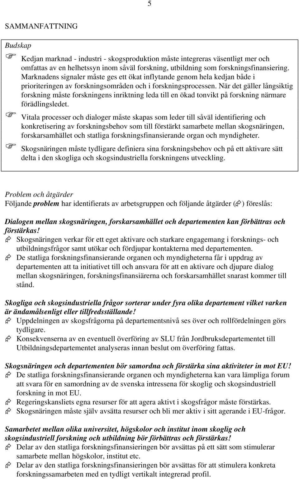 När det gäller långsiktig forskning måste forskningens inriktning leda till en ökad tonvikt på forskning närmare förädlingsledet.