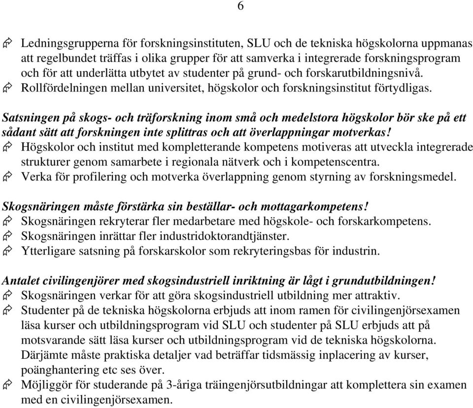 Satsningen på skogs- och träforskning inom små och medelstora högskolor bör ske på ett sådant sätt att forskningen inte splittras och att överlappningar motverkas!