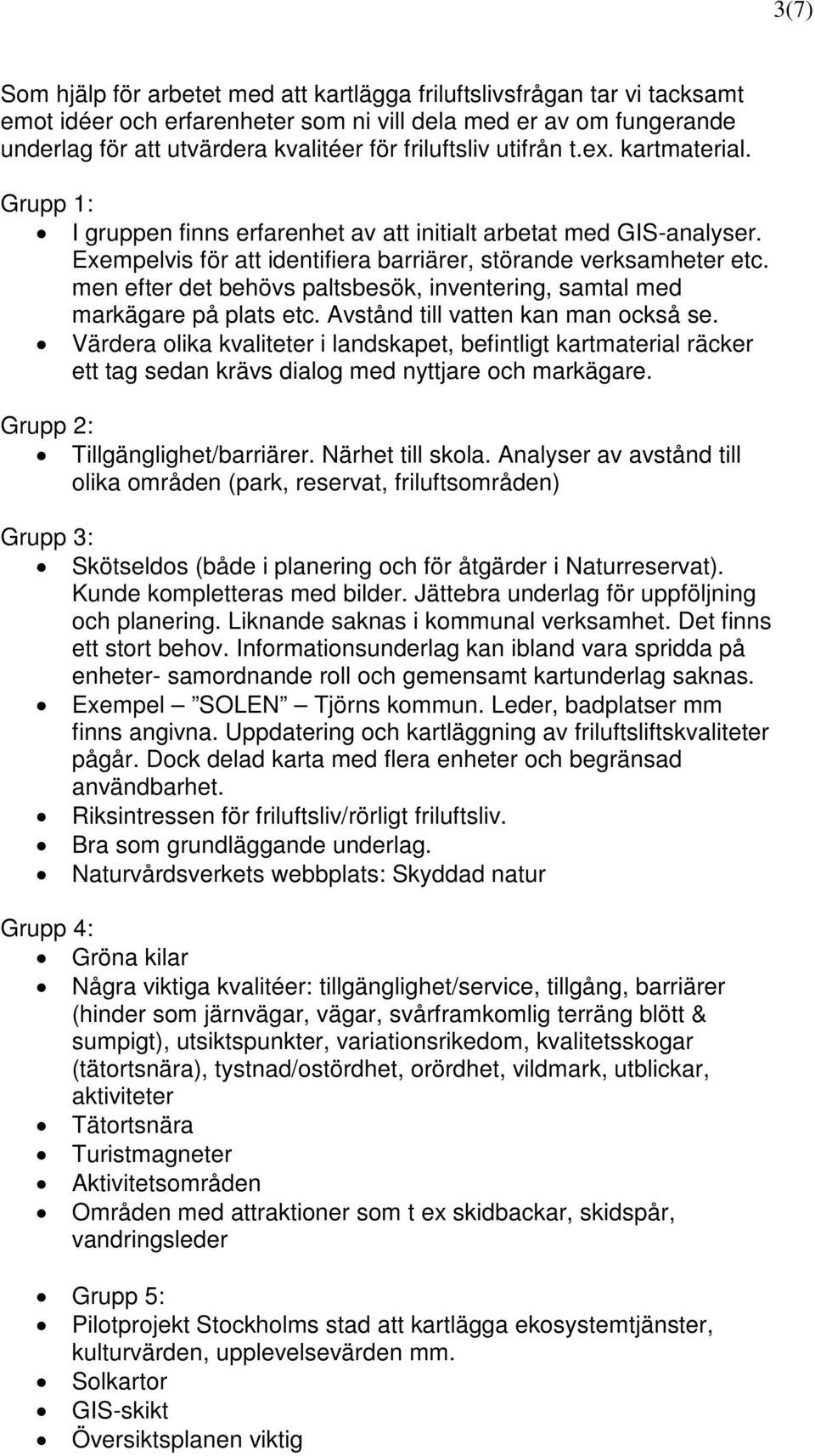 men efter det behövs paltsbesök, inventering, samtal med markägare på plats etc. Avstånd till vatten kan man också se.