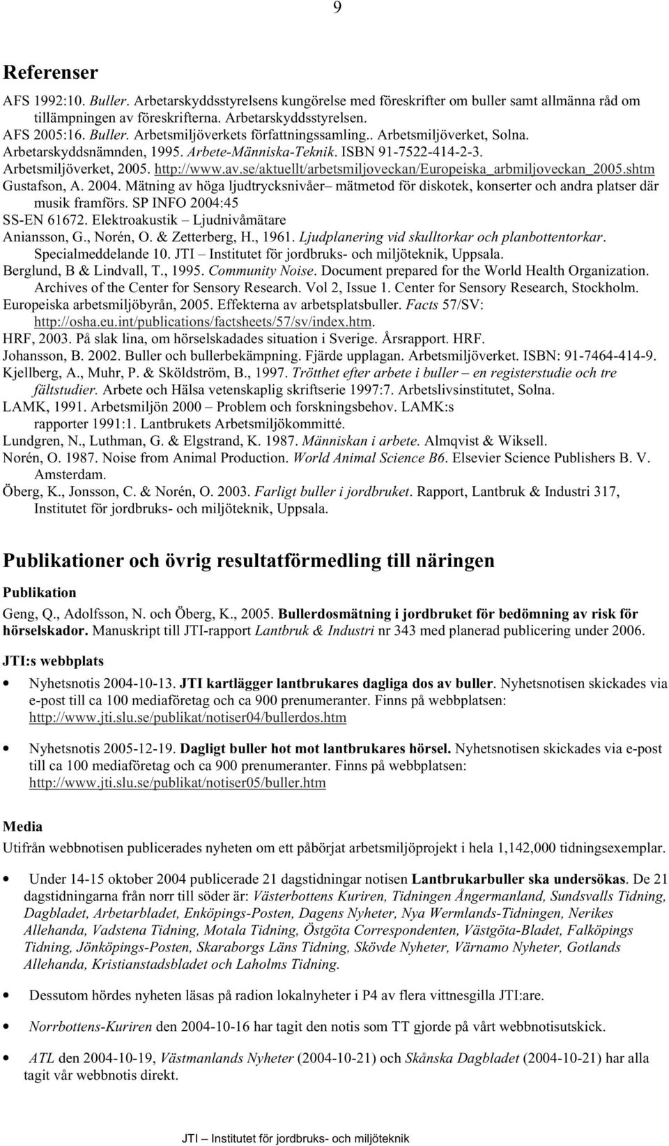 se/aktuellt/arbetsmiljoveckan/europeiska_arbmiljoveckan_2005.shtm Gustafson, A. 2004. Mätning av höga ljudtrycksnivåer mätmetod för diskotek, konserter och andra platser där musik framförs.