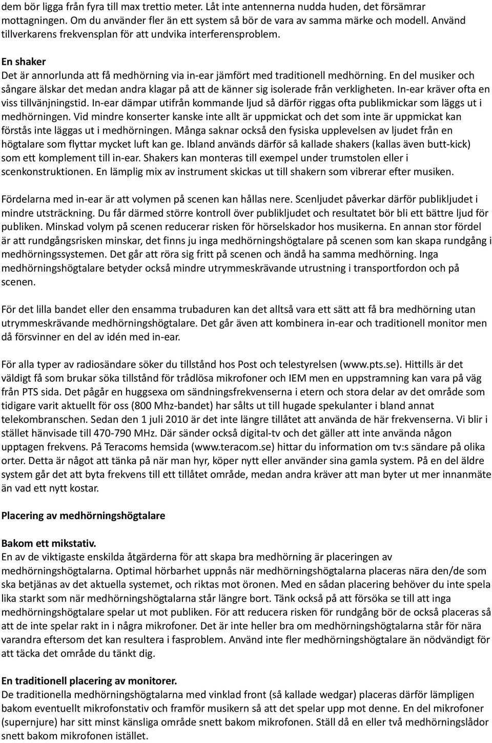 En del musiker och sångare älskar det medan andra klagar på att de känner sig isolerade från verkligheten. In-ear kräver ofta en viss tillvänjningstid.