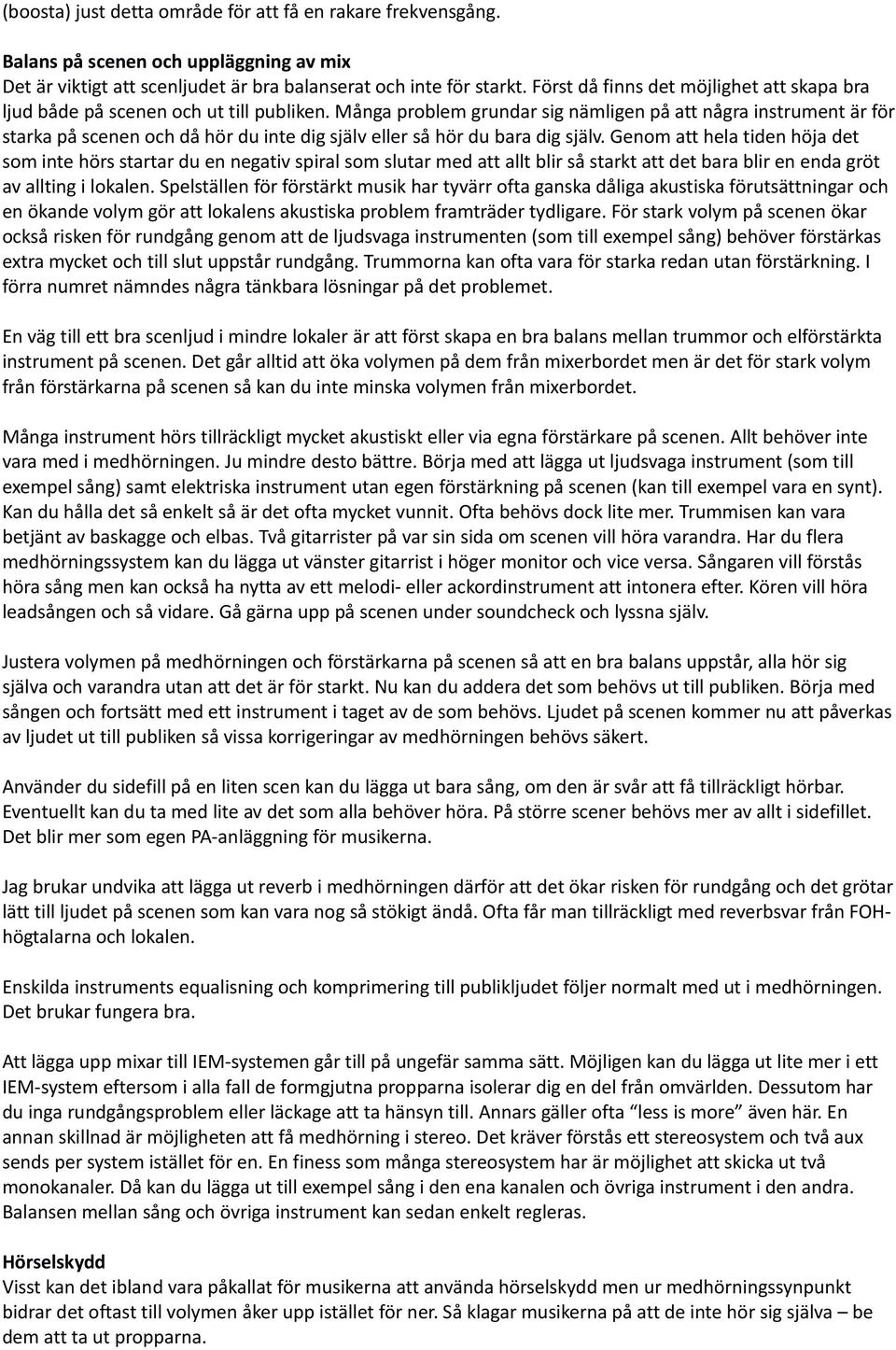 Många problem grundar sig nämligen på att några instrument är för starka på scenen och då hör du inte dig själv eller så hör du bara dig själv.
