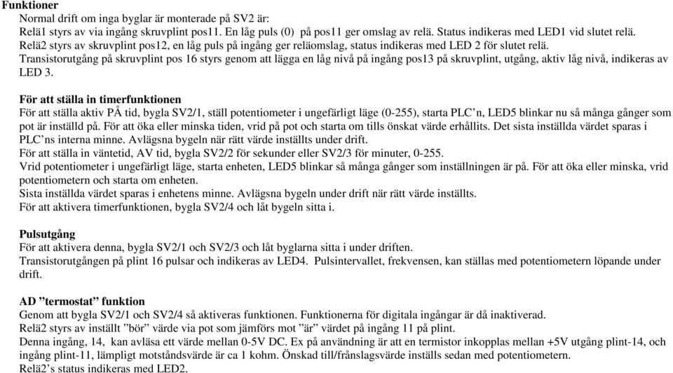 Transistorutgång på skruv pos 16 styrs genom att lägga en låg nivå på ingång pos13 på skruv, utgång, aktiv låg nivå, indikeras av LED 3.