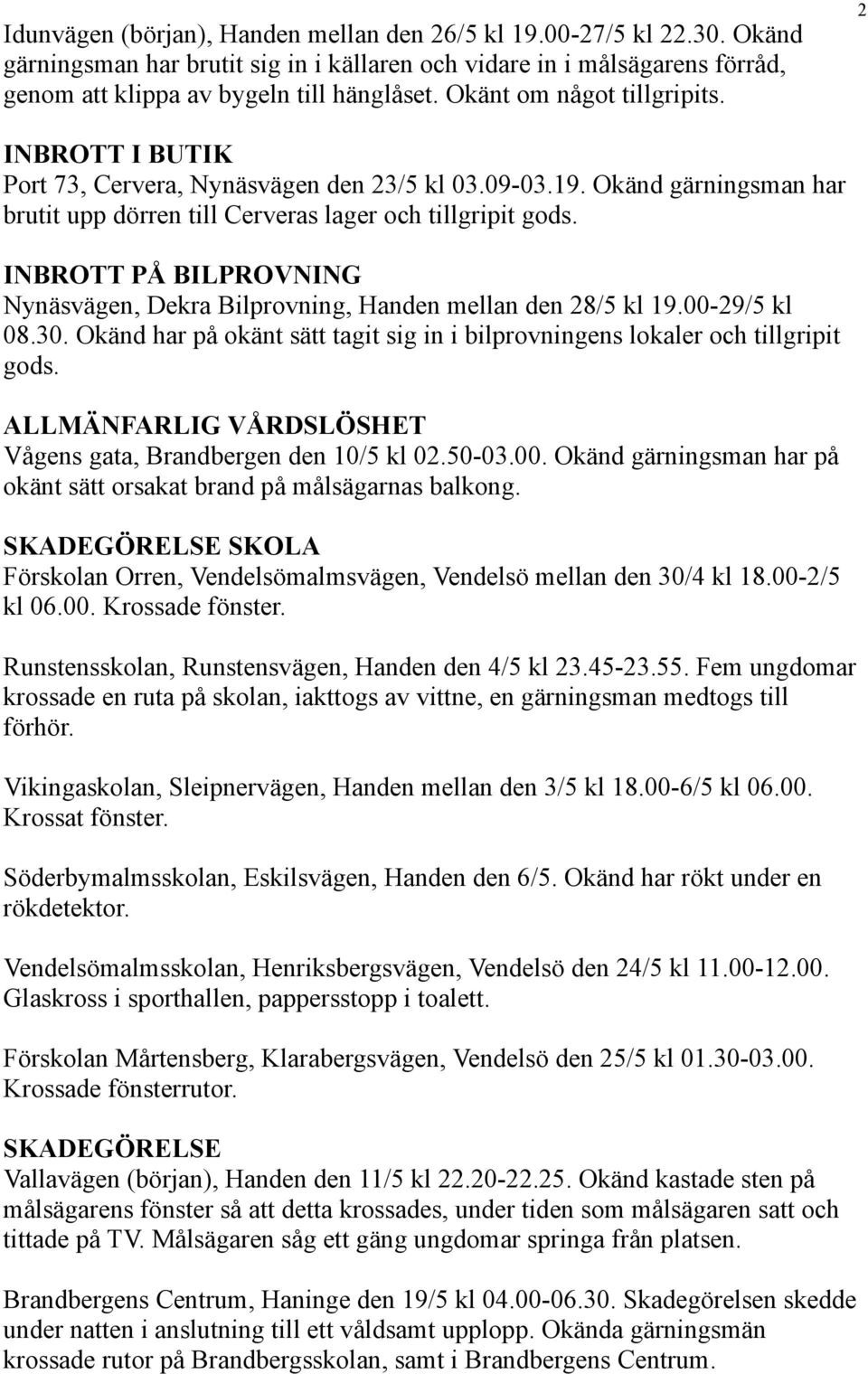 INBROTT PÅ BILPROVNING Nynäsvägen, Dekra Bilprovning, Handen mellan den 28/5 kl 19.00-29/5 kl 08.30. Okänd har på okänt sätt tagit sig in i bilprovningens lokaler och tillgripit gods.
