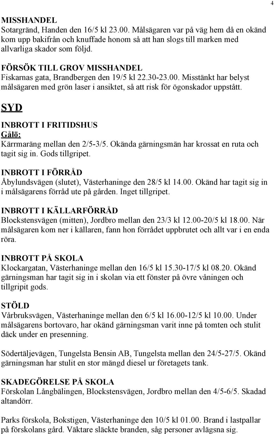 SYD INBROTT I FRITIDSHUS Gålö: Kärrmaräng mellan den 2/5-3/5. Okända gärningsmän har krossat en ruta och tagit sig in. Gods tillgripet.