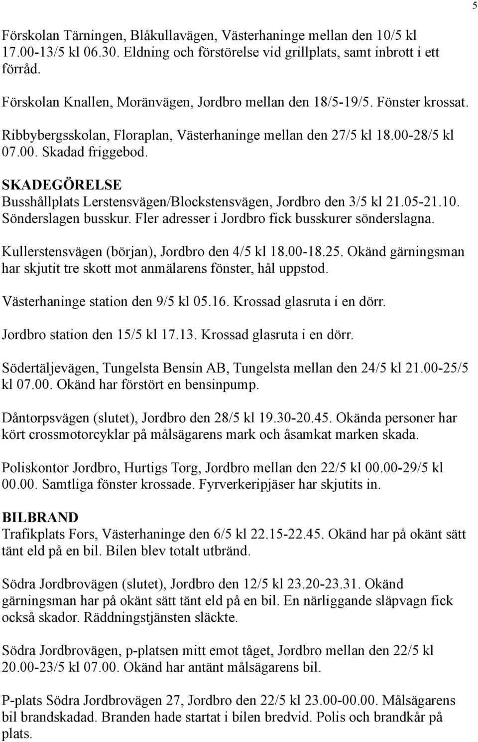 SKADEGÖRELSE Busshållplats Lerstensvägen/Blockstensvägen, Jordbro den 3/5 kl 21.05-21.10. Sönderslagen busskur. Fler adresser i Jordbro fick busskurer sönderslagna.