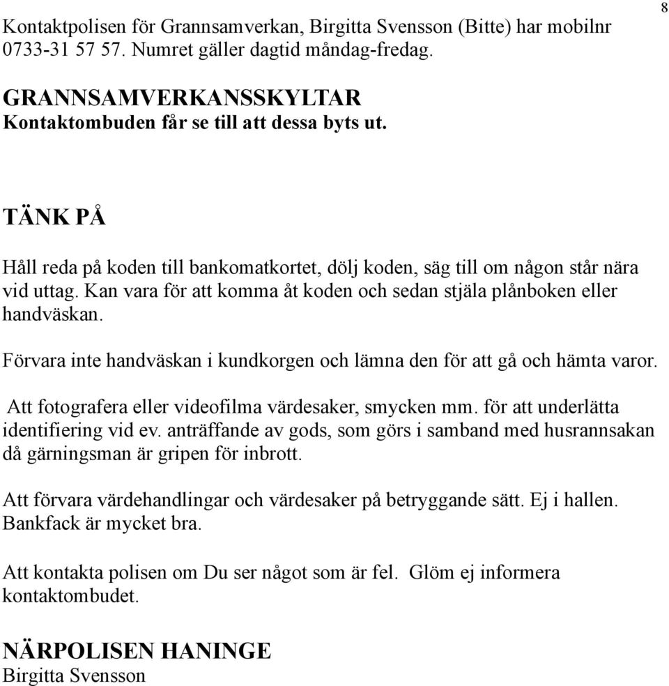 Förvara inte handväskan i kundkorgen och lämna den för att gå och hämta varor. Att fotografera eller videofilma värdesaker, smycken mm. för att underlätta identifiering vid ev.