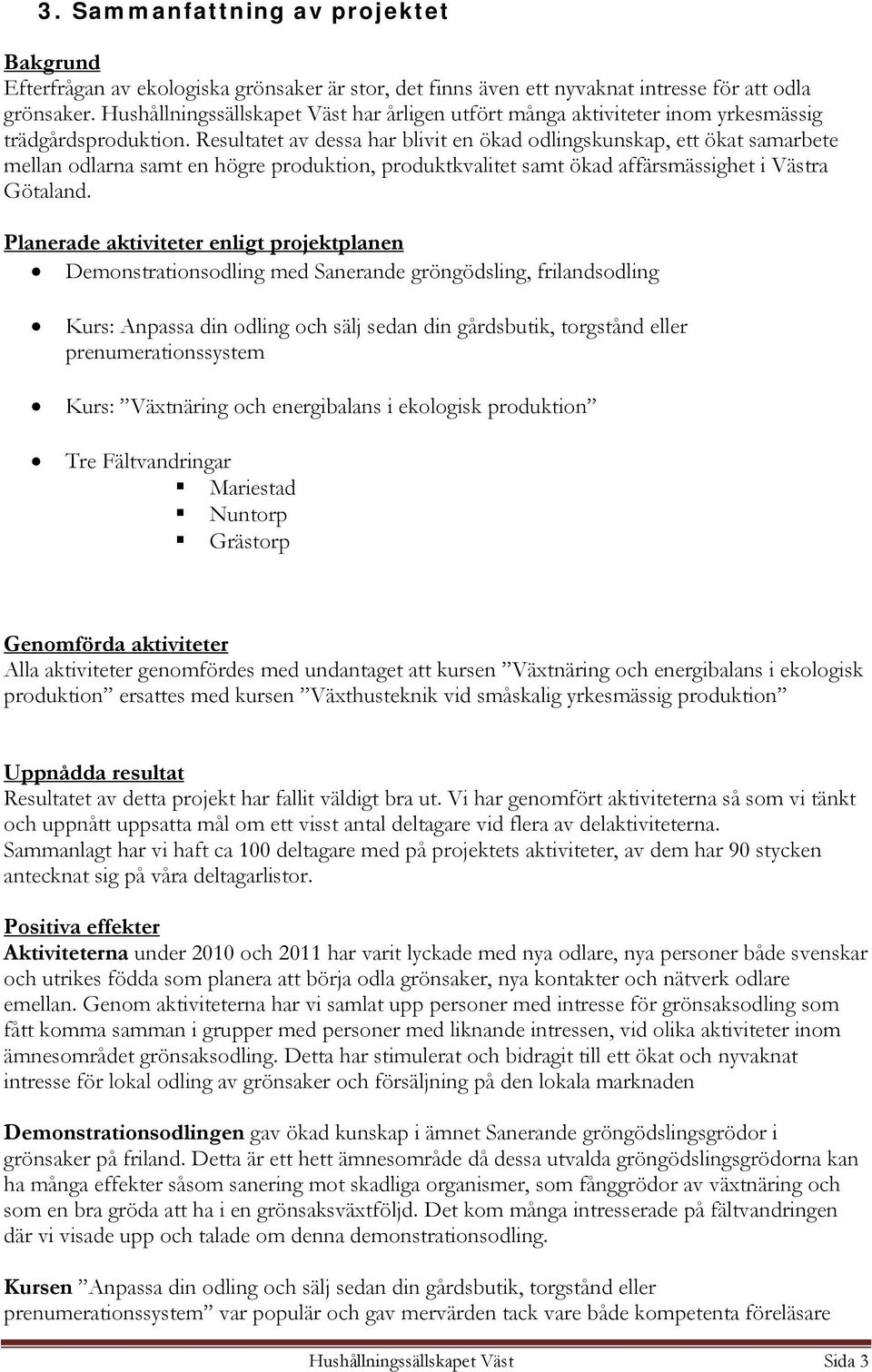 Resultatet av dessa har blivit en ökad odlingskunskap, ett ökat samarbete mellan odlarna samt en högre produktion, produktkvalitet samt ökad affärsmässighet i Västra Götaland.