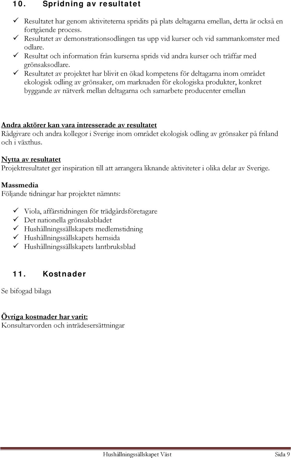 Resultatet av projektet har blivit en ökad kompetens för deltagarna inom området ekologisk odling av grönsaker, om marknaden för ekologiska produkter, konkret byggande av nätverk mellan deltagarna