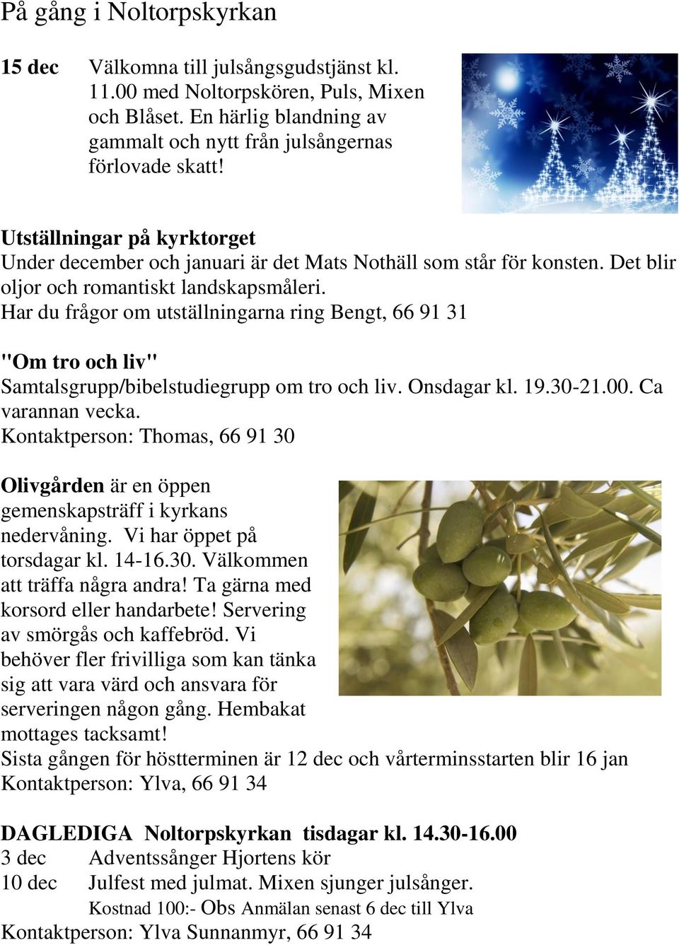 Har du frågor om utställningarna ring Bengt, 66 91 31 "Om tro och liv" Samtalsgrupp/bibelstudiegrupp om tro och liv. Onsdagar kl. 19.30-21.00. Ca varannan vecka.