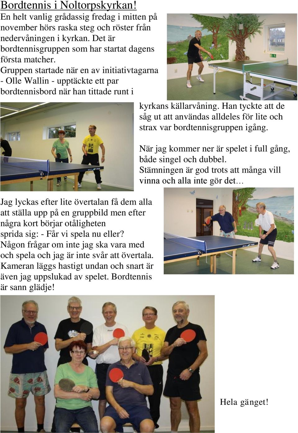 Gruppen startade när en av initiativtagarna - Olle Wallin - upptäckte ett par bordtennisbord när han tittade runt i Jag lyckas efter lite övertalan få dem alla att ställa upp på en gruppbild men
