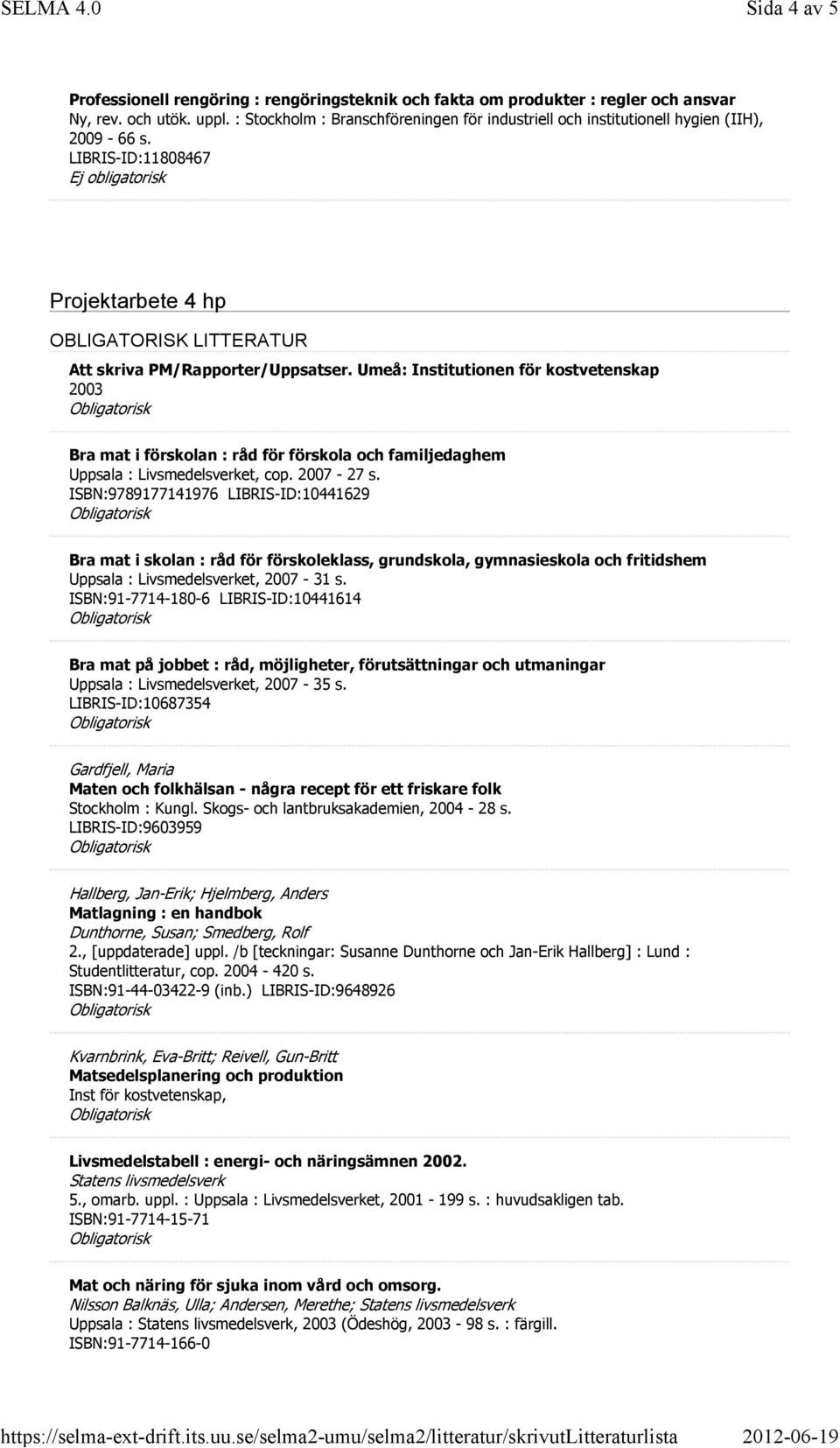 Umeå: Institutionen för kostvetenskap 2003 Bra mat i förskolan : råd för förskola och familjedaghem Uppsala : Livsmedelsverket, cop. 2007-27 s.