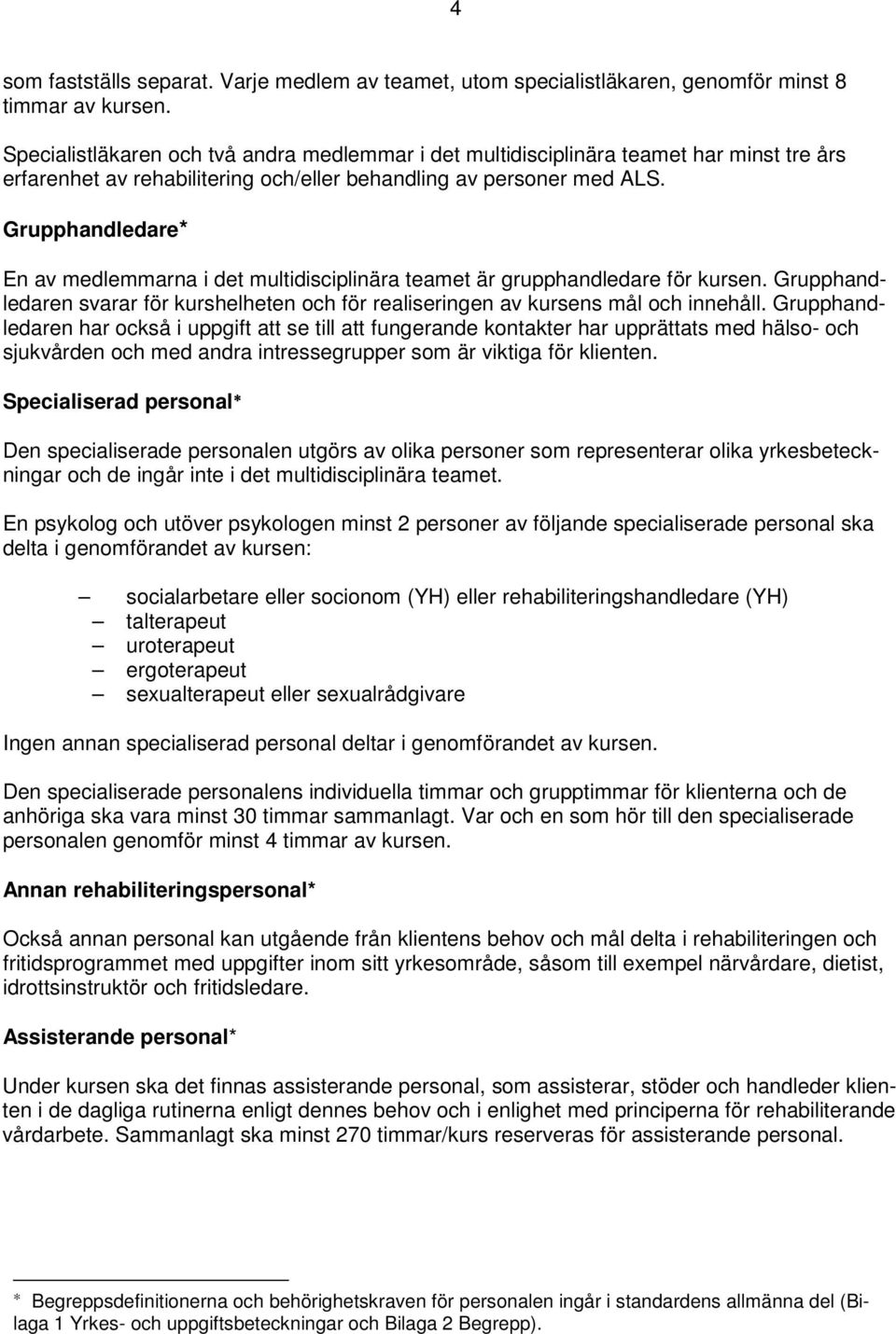 Grupphandledare* En av medlemmarna i det multidisciplinära teamet är grupphandledare för kursen. Grupphandledaren svarar för kurshelheten och för realiseringen av kursens mål och innehåll.